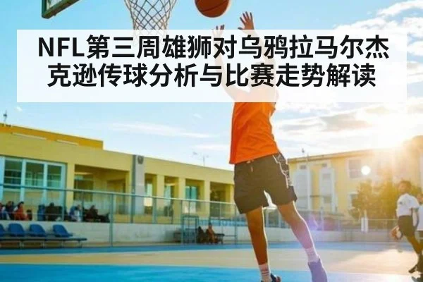 NFL第三周雄狮对乌鸦拉马尔杰克逊传球分析与比赛走势解读