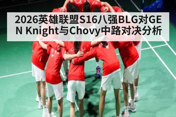 2026英雄联盟S16八强BLG对GEN Knight与Chovy中路对决分析