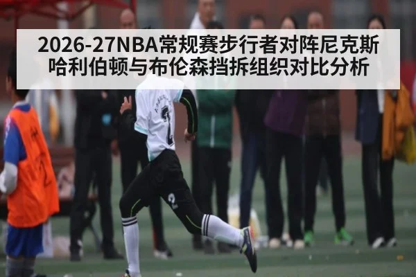 2026-27NBA常规赛步行者对阵尼克斯哈利伯顿与布伦森挡拆组织对比分析